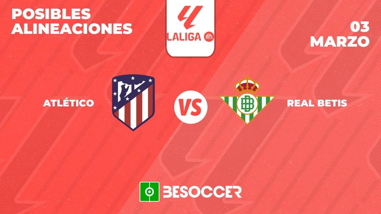 Posibles alineaciones del Atlético de Madrid vs Betis